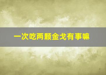 一次吃两颗金戈有事嘛