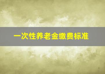 一次性养老金缴费标准