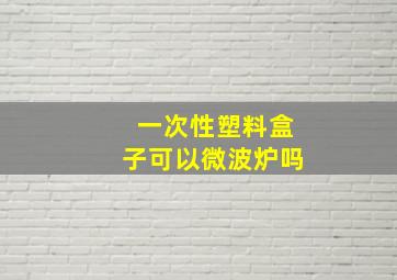 一次性塑料盒子可以微波炉吗