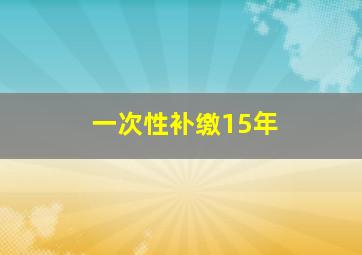 一次性补缴15年