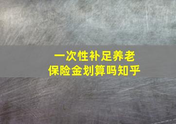 一次性补足养老保险金划算吗知乎