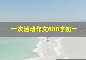 一次活动作文600字初一