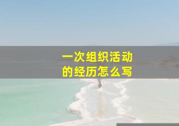 一次组织活动的经历怎么写