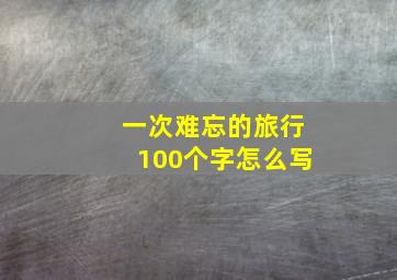 一次难忘的旅行100个字怎么写