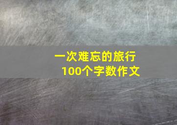 一次难忘的旅行100个字数作文