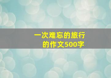 一次难忘的旅行的作文500字