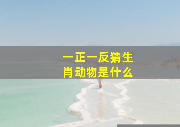 一正一反猜生肖动物是什么