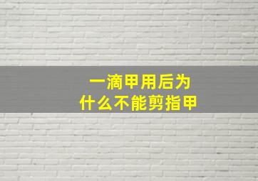 一滴甲用后为什么不能剪指甲