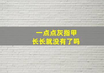 一点点灰指甲长长就没有了吗