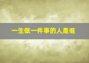 一生做一件事的人是谁