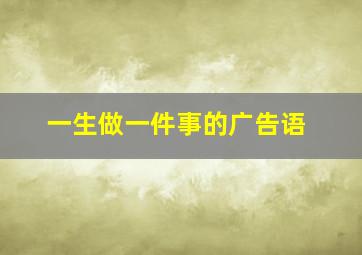 一生做一件事的广告语