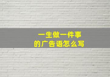 一生做一件事的广告语怎么写