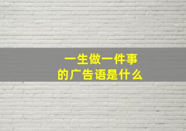 一生做一件事的广告语是什么