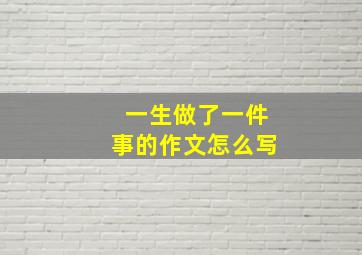 一生做了一件事的作文怎么写