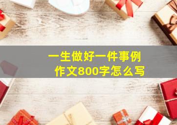 一生做好一件事例作文800字怎么写