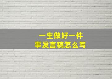 一生做好一件事发言稿怎么写