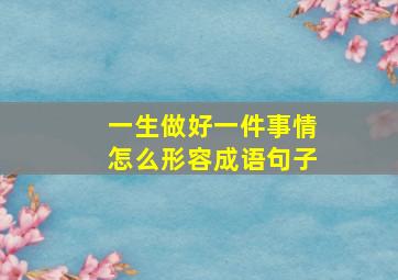 一生做好一件事情怎么形容成语句子