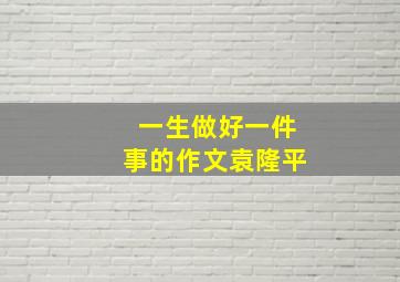 一生做好一件事的作文袁隆平