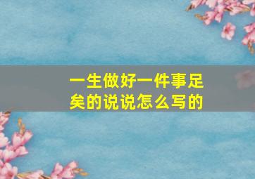 一生做好一件事足矣的说说怎么写的