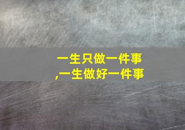 一生只做一件事,一生做好一件事