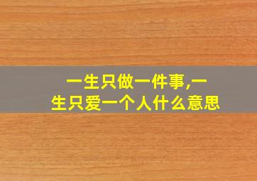 一生只做一件事,一生只爱一个人什么意思