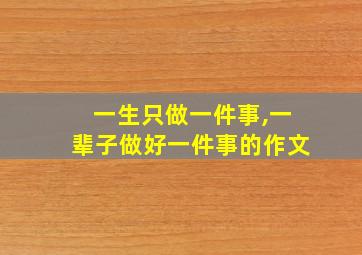 一生只做一件事,一辈子做好一件事的作文