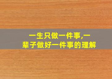 一生只做一件事,一辈子做好一件事的理解