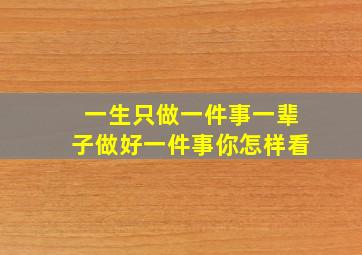 一生只做一件事一辈子做好一件事你怎样看