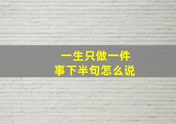 一生只做一件事下半句怎么说