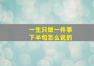 一生只做一件事下半句怎么说的