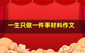 一生只做一件事材料作文