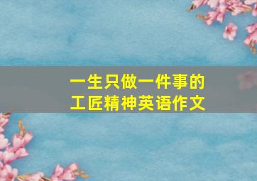 一生只做一件事的工匠精神英语作文