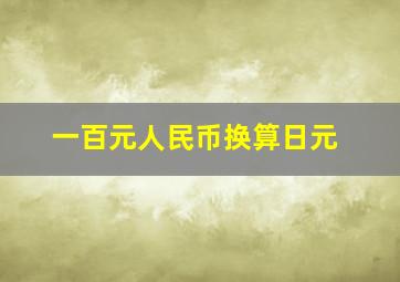 一百元人民币换算日元