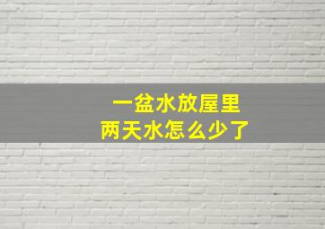 一盆水放屋里两天水怎么少了