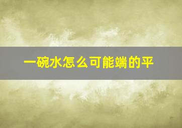 一碗水怎么可能端的平