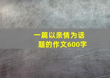 一篇以亲情为话题的作文600字