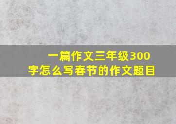 一篇作文三年级300字怎么写春节的作文题目