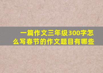 一篇作文三年级300字怎么写春节的作文题目有哪些