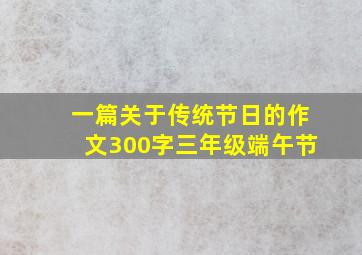 一篇关于传统节日的作文300字三年级端午节