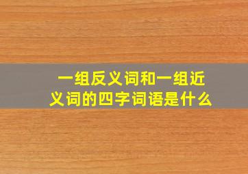 一组反义词和一组近义词的四字词语是什么