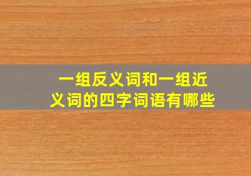 一组反义词和一组近义词的四字词语有哪些