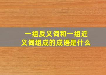 一组反义词和一组近义词组成的成语是什么