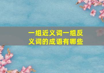 一组近义词一组反义词的成语有哪些