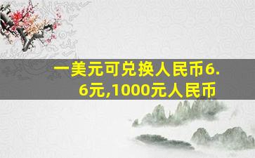 一美元可兑换人民币6.6元,1000元人民币