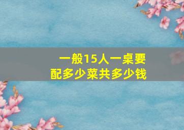 一般15人一桌要配多少菜共多少钱