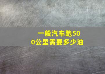 一般汽车跑500公里需要多少油