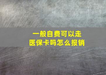 一般自费可以走医保卡吗怎么报销