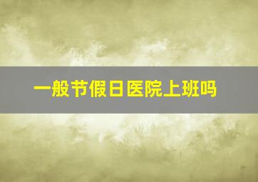 一般节假日医院上班吗