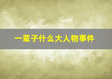 一辈子什么大人物事件