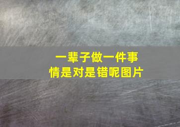 一辈子做一件事情是对是错呢图片